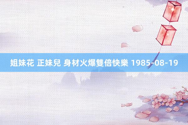 姐妹花 正妹兒 身材火爆雙倍快樂 1985-08-19