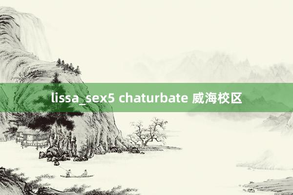 lissa_sex5 chaturbate 威海校区