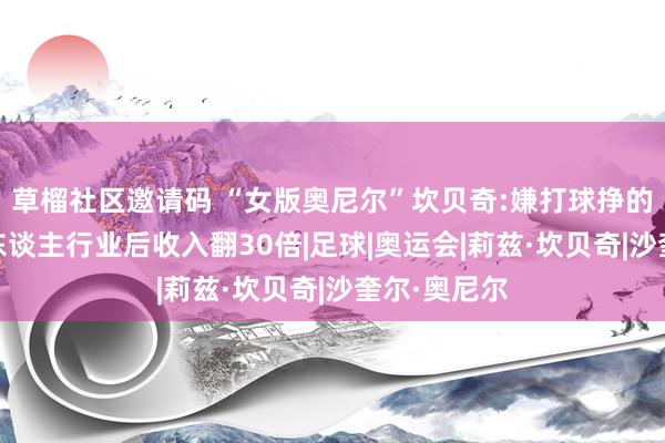 草榴社区邀请码 “女版奥尼尔”坎贝奇:嫌打球挣的少，进击成东谈主行业后收入翻30倍|足球|奥运会|莉兹·坎贝奇|沙奎尔·奥尼尔