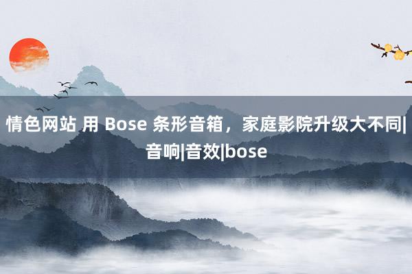 情色网站 用 Bose 条形音箱，家庭影院升级大不同|音响|音效|bose