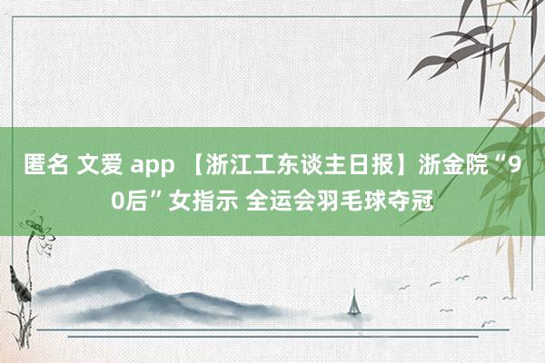 匿名 文爱 app 【浙江工东谈主日报】浙金院“90后”女指示 全运会羽毛球夺冠